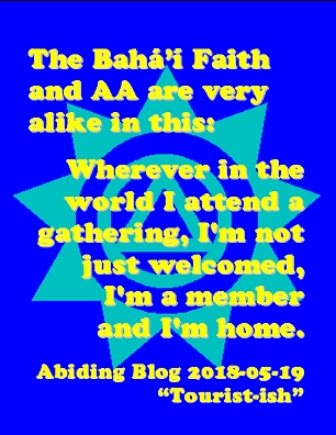 The Baha'i Faith and AA are very alike in this: Wherever in the world I attend a gathering, I'm not just welcomed, I'm a member and I'm home. #ImAMember #ImHome #AbidingBlog2018Touristish